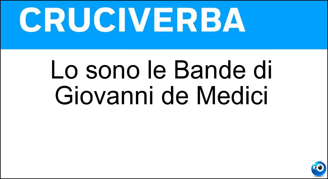Lo sono le Bande di Giovanni de Medici Soluzione Cruciverba: Lo sono le Bande di Giovanni de Medici - Risposta Nere