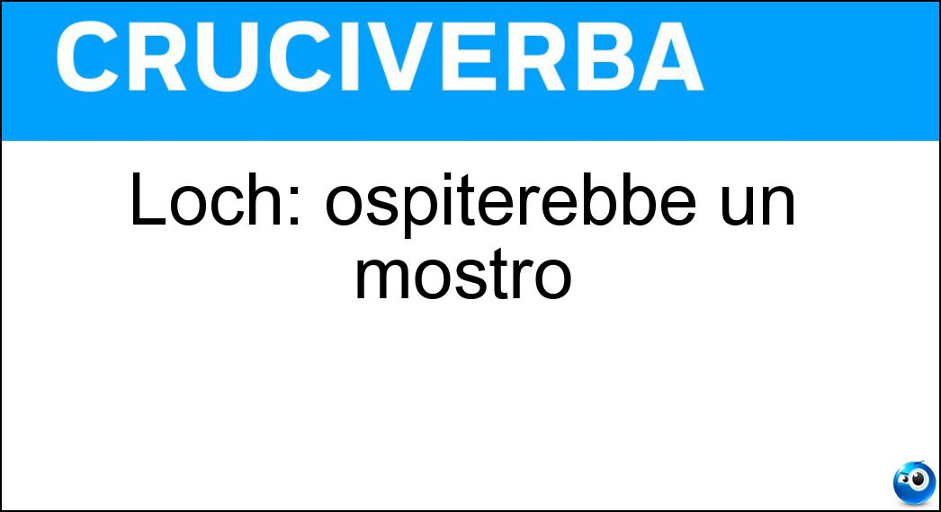 Loch: ospiterebbe un mostro Soluzione Cruciverba: Loch: ospiterebbe un mostro - Risposta Ness