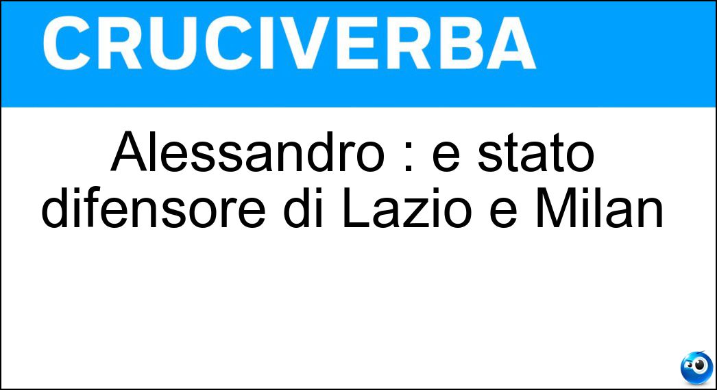 Alessandro : è stato difensore di Lazio e Milan Soluzione Cruciverba: Alessandro : è stato difensore di Lazio e Milan - Risposta Nesta