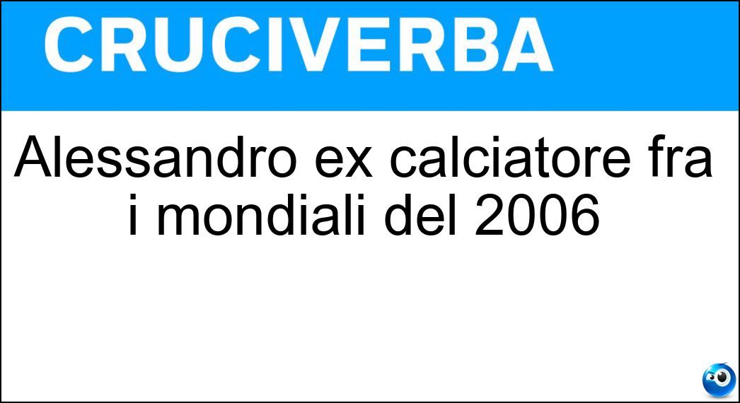 Alessandro ex calciatore fra i mondiali del 2006 Soluzione Cruciverba: Alessandro ex calciatore fra i mondiali del 2006 - Risposta Nesta