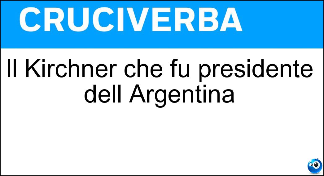Il Kirchner che fu presidente dell Argentina Soluzione Cruciverba: Il Kirchner che fu presidente dell Argentina - Risposta Nestor