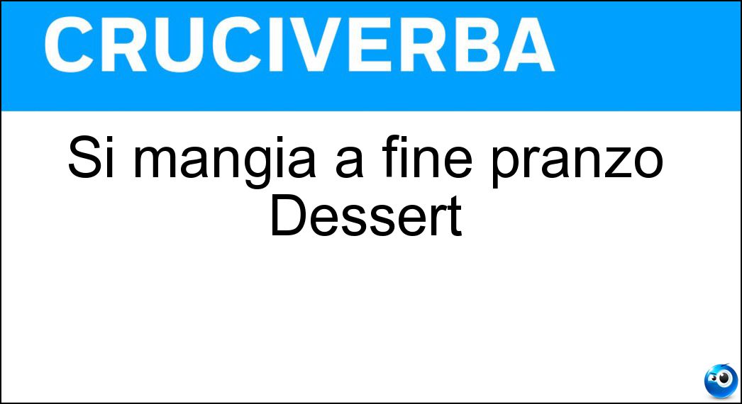 Si mangia a fine pranzo Dessert Soluzione Cruciverba: Si mangia a fine pranzo Dessert - Risposta Nestore