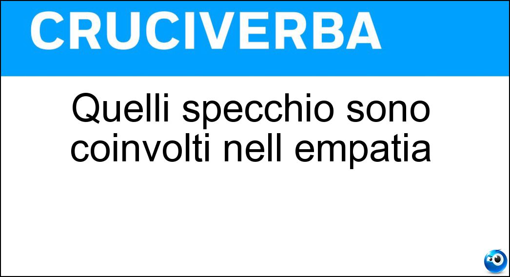 Quelli specchio sono coinvolti nell empatia Soluzione Cruciverba: Quelli specchio sono coinvolti nell empatia - Risposta Neuroni