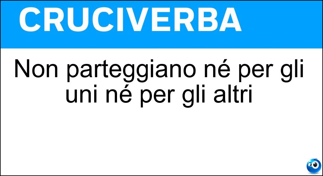 Non parteggiano né per gli uni né per gli altri Soluzione Non parteggiano né per gli uni né per gli altri - Neutrali
