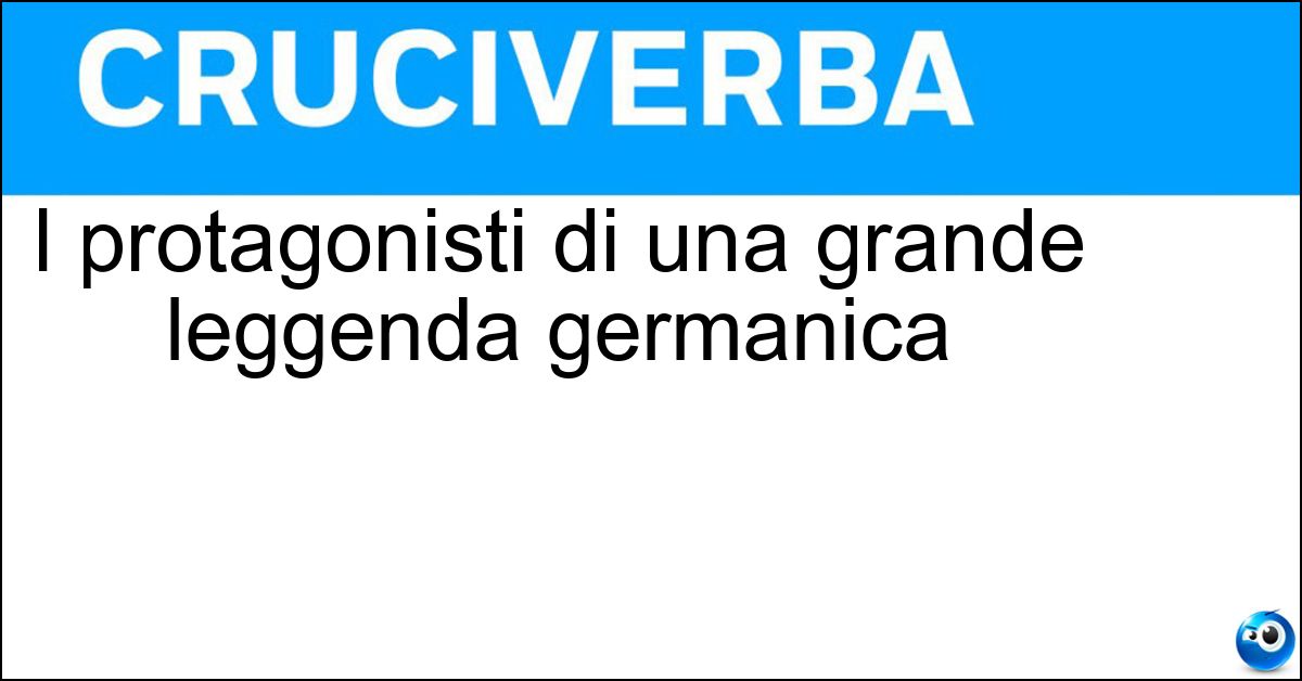 I protagonisti di una grande leggenda germanica Soluzione I protagonisti di una grande leggenda germanica - Nibelunghi