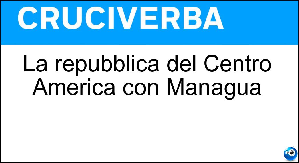 La repubblica del Centro America con Managua Soluzione Cruciverba: La repubblica del Centro America con Managua - Risposta Nicaragua