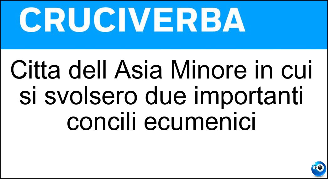 Città dell Asia Minore in cui si svolsero due importanti concili ecumenici Soluzione Cruciverba: Città dell Asia Minore in cui si svolsero due importanti concili ecumenici - Risposta Nicea