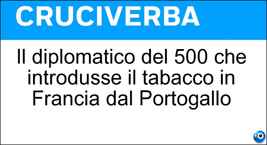 Il diplomatico del 500 che introdusse il tabacco in Francia dal Portogallo Soluzione Cruciverba: Il diplomatico del 500 che introdusse il tabacco in Francia dal Portogallo - Risposta Nicot