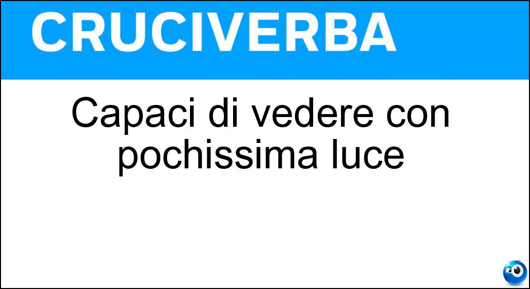 Capaci di vedere con pochissima luce Soluzione Cruciverba: Capaci di vedere con pochissima luce - Risposta Nictalopi