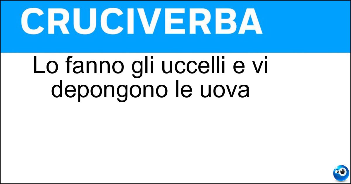 Lo fanno gli uccelli e vi depongono le uova
