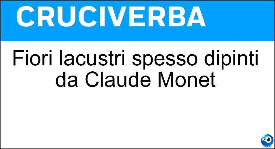 Fiori lacustri spesso dipinti da Claude Monet Soluzione Cruciverba: Fiori lacustri spesso dipinti da Claude Monet - Risposta Nifee