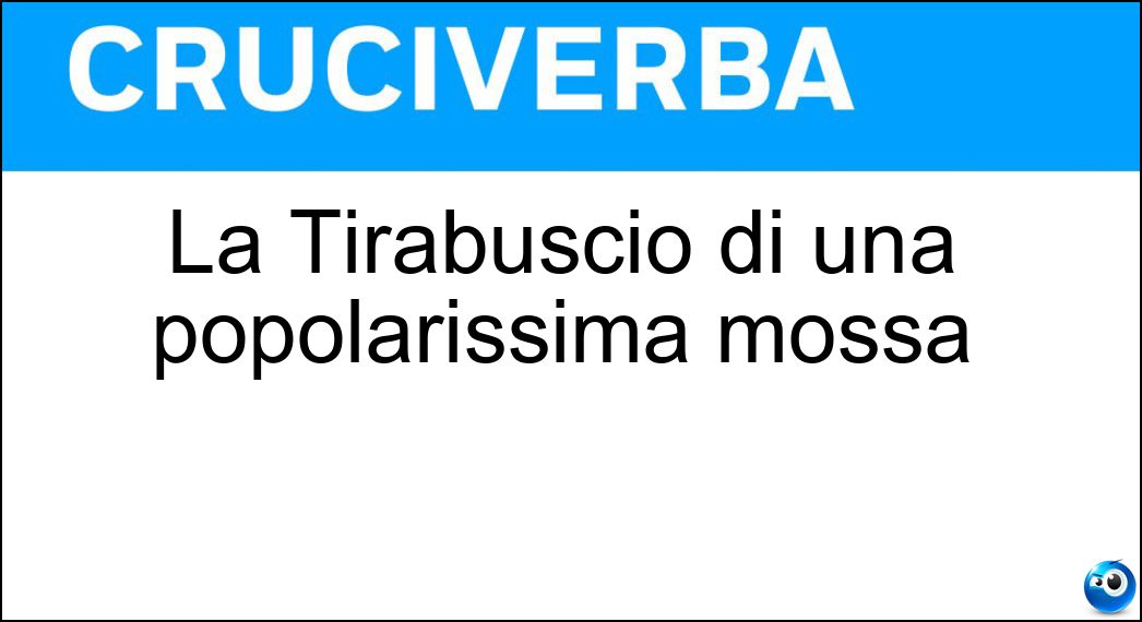 La Tirabusciò di una popolarissima mossa Soluzione La Tirabusciò di una popolarissima mossa - Ninì