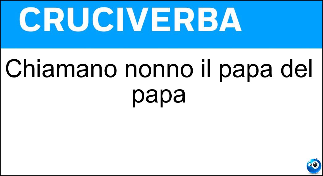 Chiamano nonno il papà del papà Soluzione Cruciverba: Chiamano nonno il papà del papà - Risposta Nipoti