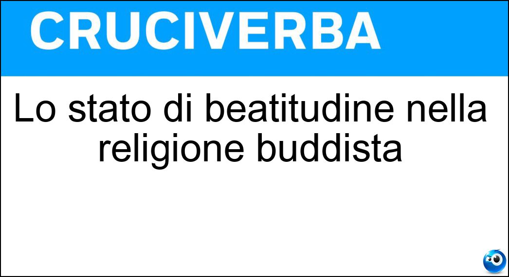 Lo stato di beatitudine nella religione buddista Soluzione Cruciverba: Lo stato di beatitudine nella religione buddista - Risposta Nirvana