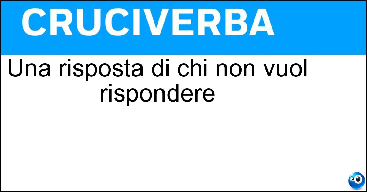 Una risposta di chi non vuol rispondere