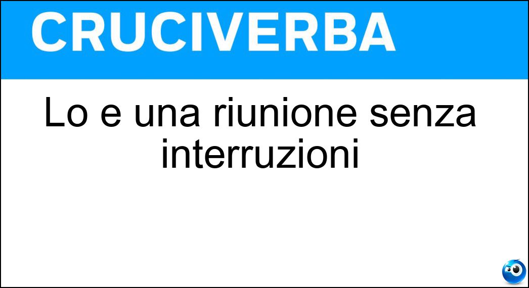 Lo è una riunione senza interruzioni