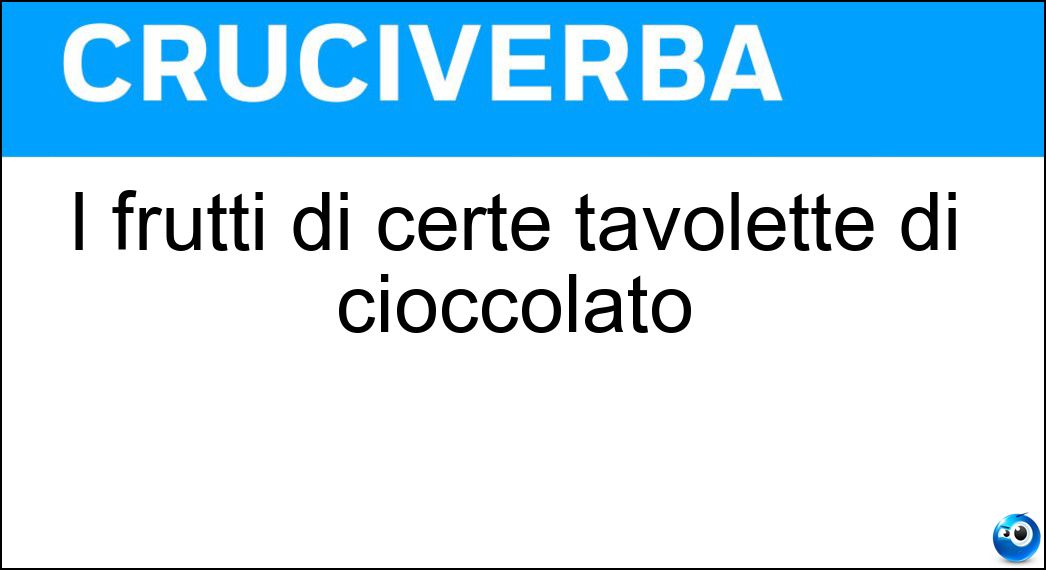 I frutti di certe tavolette di cioccolato