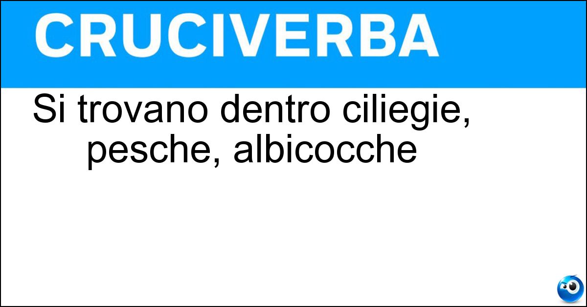 Soluzione Si trovano dentro ciliegie, pesche, albicocche - Noccioli