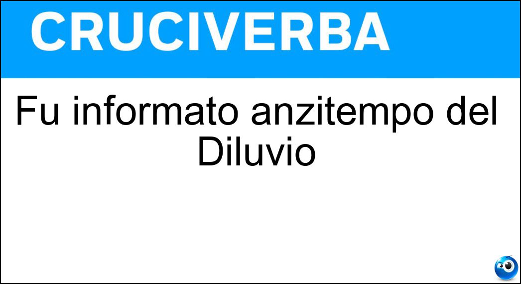Fu informato anzitempo del Diluvio Soluzione Fu informato anzitempo del Diluvio - Noe