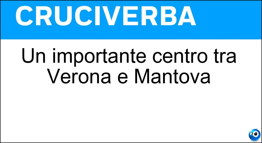 Un importante centro tra Verona e Mantova Soluzione Cruciverba: Un importante centro tra Verona e Mantova - Risposta Nogara