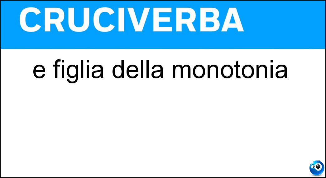 È figlia della monotonia