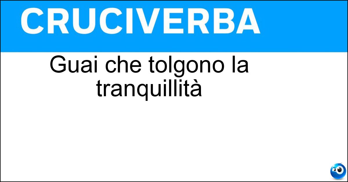 Guai che tolgono la tranquillità Soluzione Guai che tolgono la tranquillità - Noie