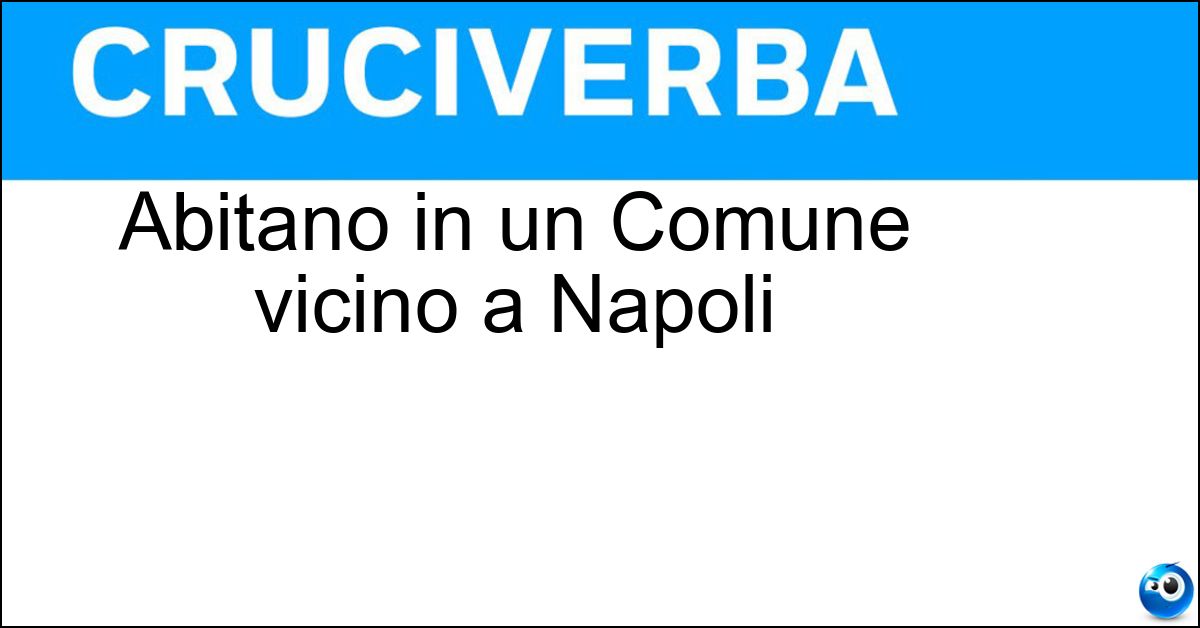 Abitano in un Comune vicino a Napoli Soluzione Abitano in un Comune vicino a Napoli - Nolani