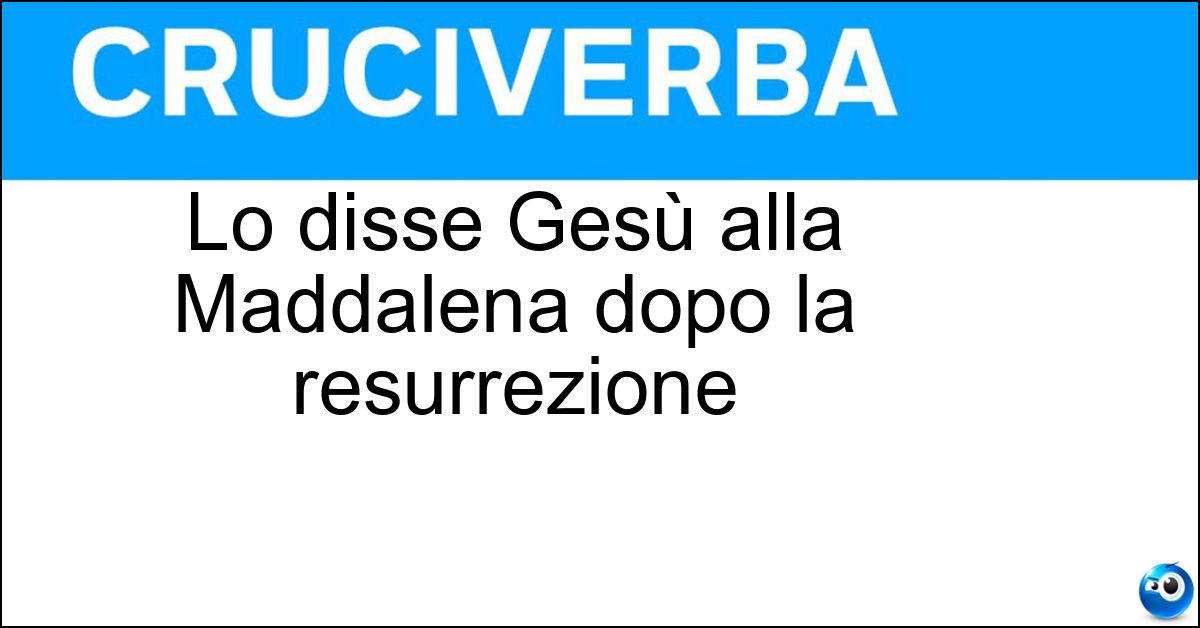 Soluzione Lo disse Gesù alla Maddalena dopo la resurrezione - Noli Me Tangere