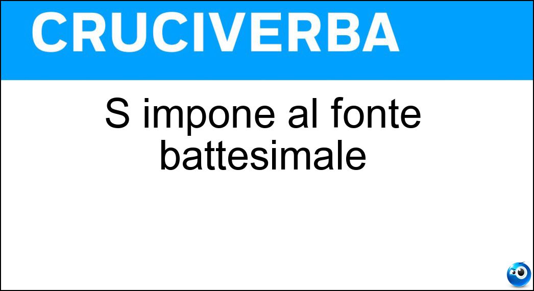 S impone al fonte battesimale Soluzione Cruciverba: S impone al fonte battesimale - Risposta Nome