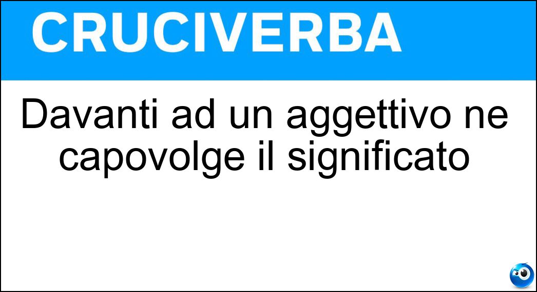 Davanti ad un aggettivo ne capovolge il significato Soluzione Cruciverba: Davanti ad un aggettivo ne capovolge il significato - Risposta Non