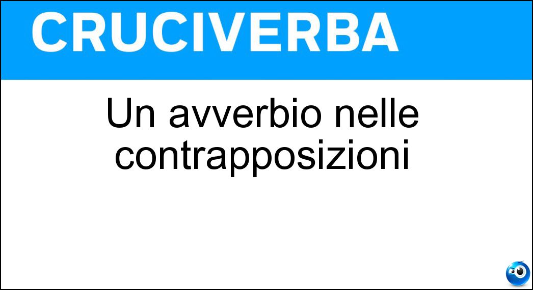 Un avverbio nelle contrapposizioni Un avverbio nelle contrapposizioni