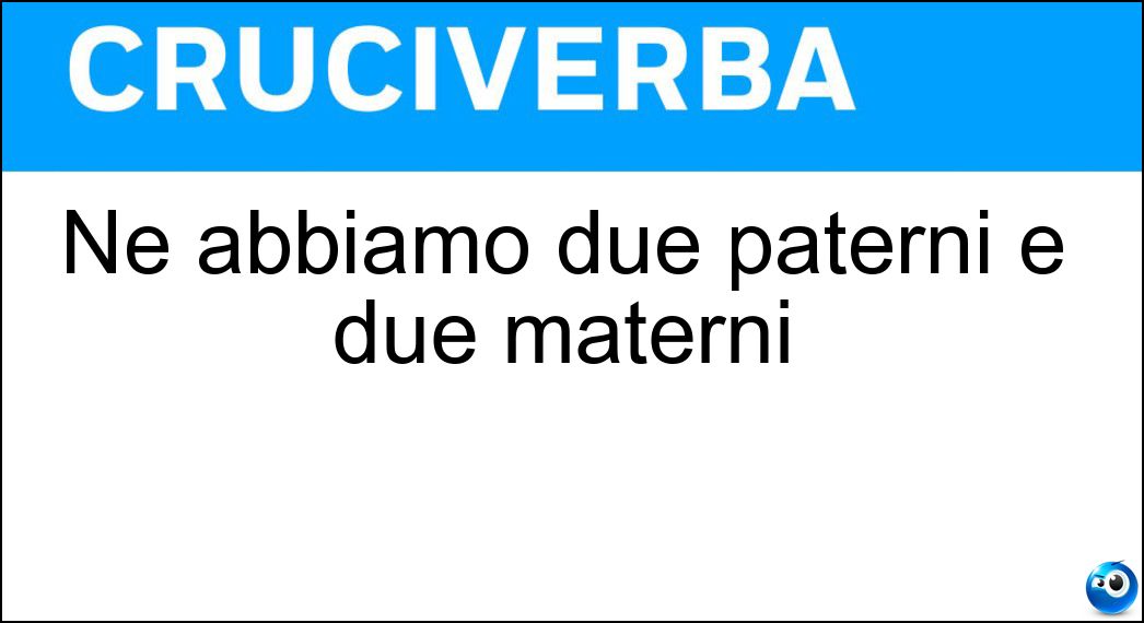 Ne abbiamo due paterni e due materni