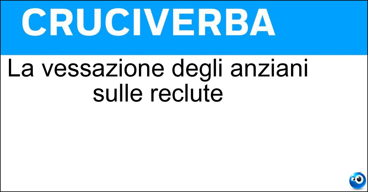 La vessazione degli anziani sulle reclute