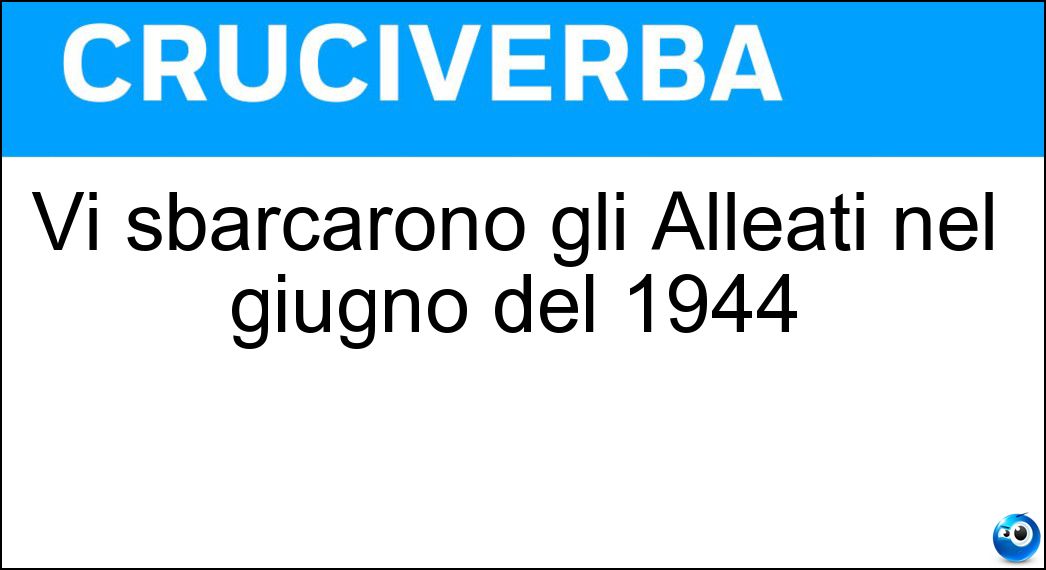 Vi sbarcarono gli Alleati nel giugno del 1944 Soluzione Vi sbarcarono gli Alleati nel giugno del 1944 - Normandia