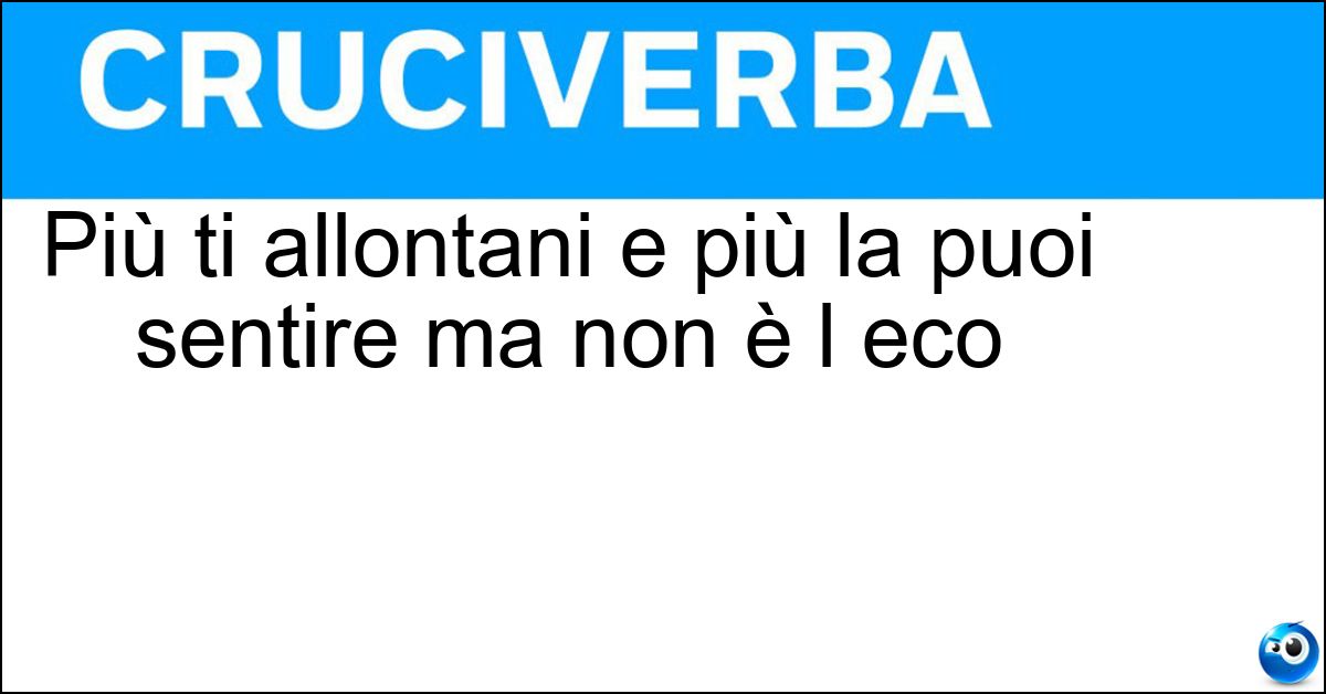 Più ti allontani e più la puoi sentire ma non è l eco Soluzione Più ti allontani e più la puoi sentire ma non è l eco - Nostalgia