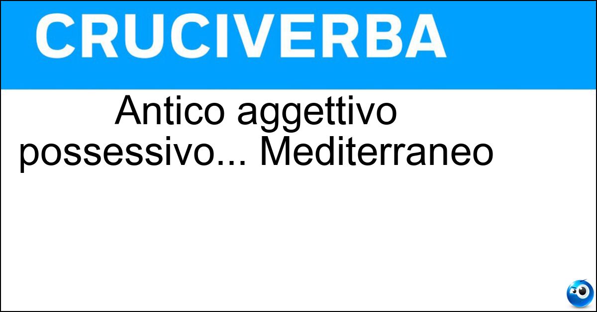 Antico aggettivo possessivo... Mediterraneo Soluzione Antico aggettivo possessivo... Mediterraneo - Nostrum