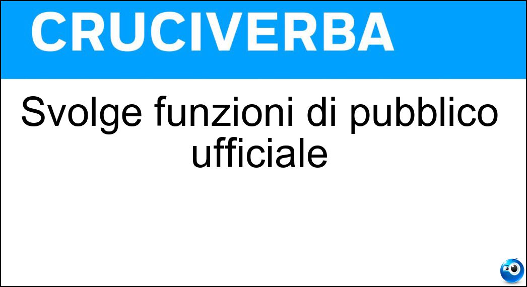 Svolge funzioni di pubblico ufficiale