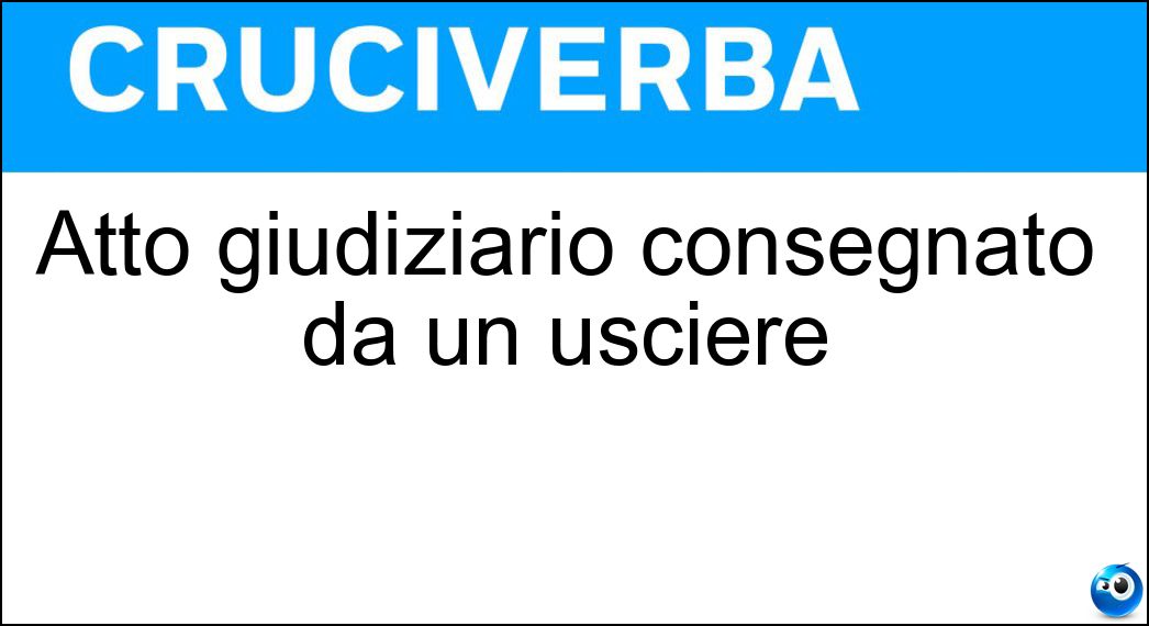 Atto giudiziario consegnato da un usciere Soluzione Cruciverba: Atto giudiziario consegnato da un usciere - Risposta Notifica