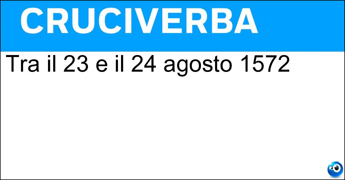 Tra il 23 e il 24 agosto 1572 Soluzione Tra il 23 e il 24 agosto 1572 - Notte Di San Bartolomeo