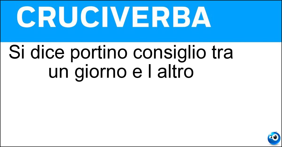Si dice portino consiglio tra un giorno e l altro Soluzione Si dice portino consiglio tra un giorno e l altro - Notti