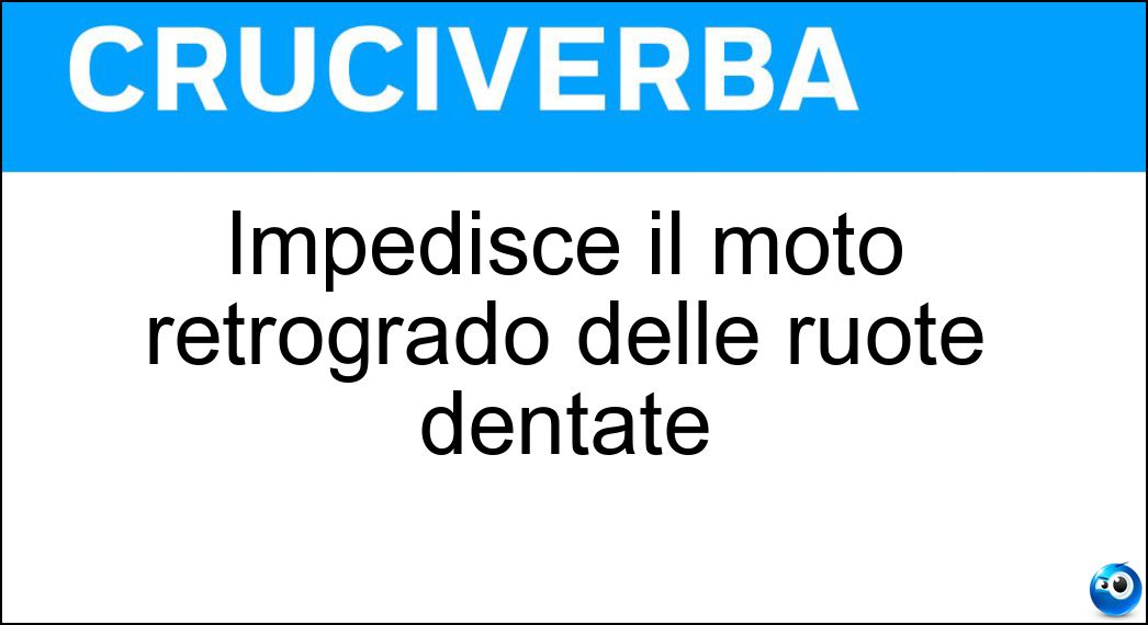 Soluzione Impedisce il moto retrogrado delle ruote dentate - Nottolino