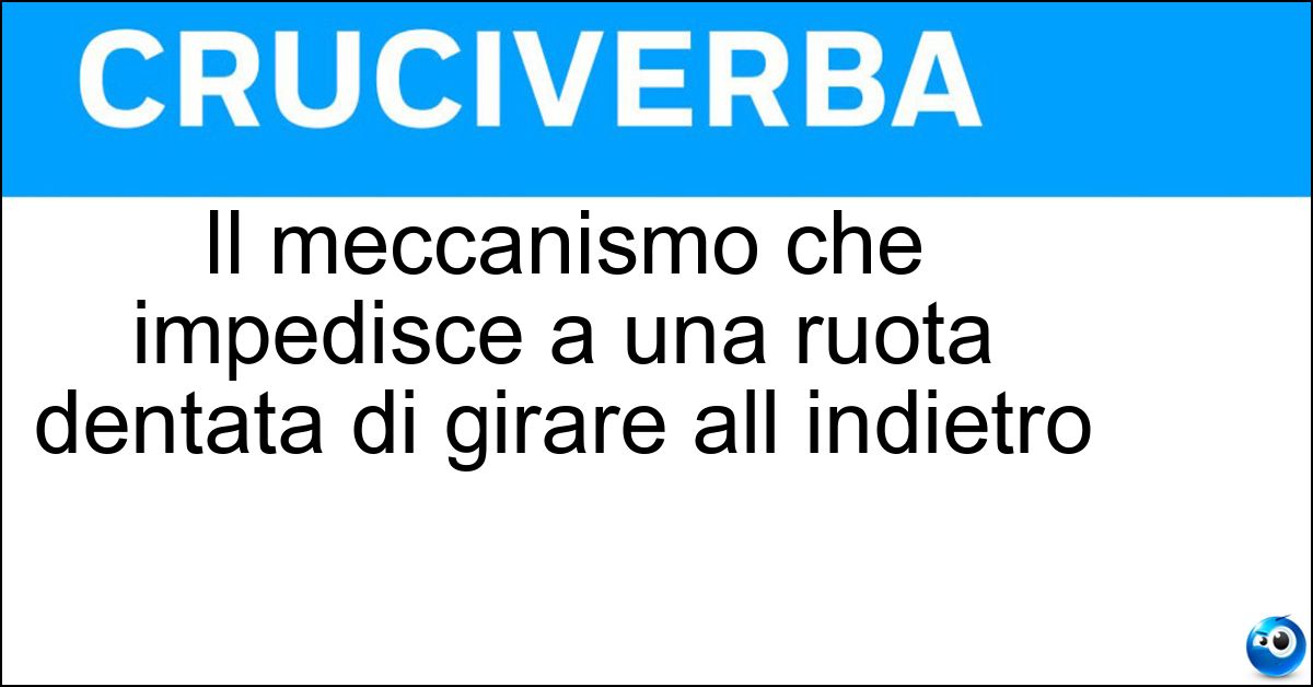 Il meccanismo che impedisce a una ruota dentata di girare all indietro Soluzione Il meccanismo che impedisce a una ruota dentata di girare all indietro - Nottolino