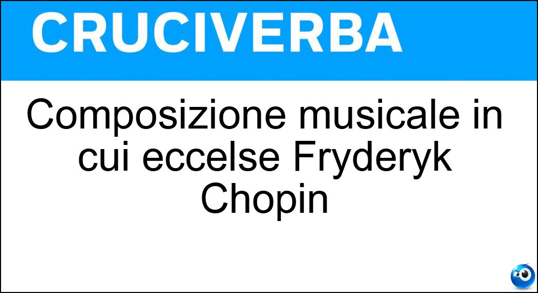 Composizione musicale in cui eccelse Fryderyk Chopin Soluzione Cruciverba: Composizione musicale in cui eccelse Fryderyk Chopin - Risposta Notturno