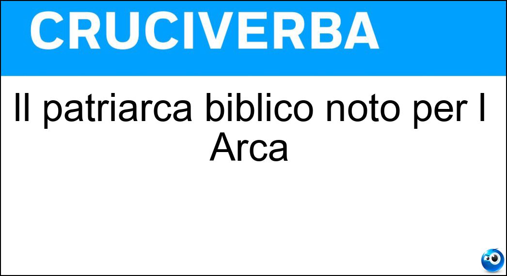 Il patriarca biblico noto per l Arca Soluzione Il patriarca biblico noto per l Arca - Noè