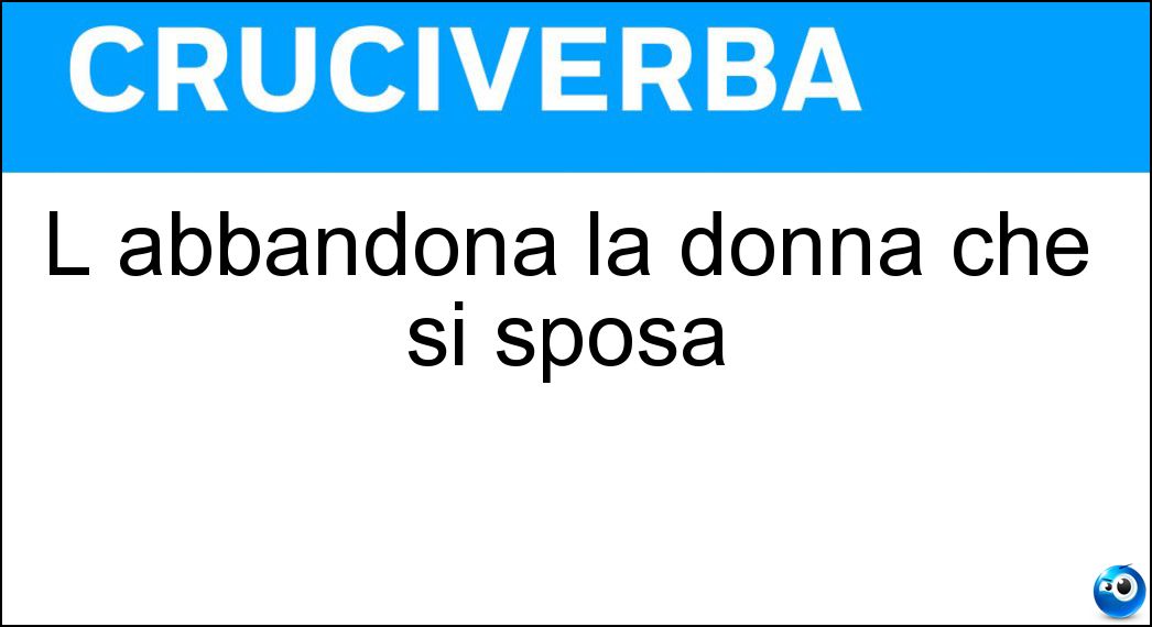 L abbandona la donna che si sposa Soluzione Cruciverba: L abbandona la donna che si sposa - Risposta Nubilato