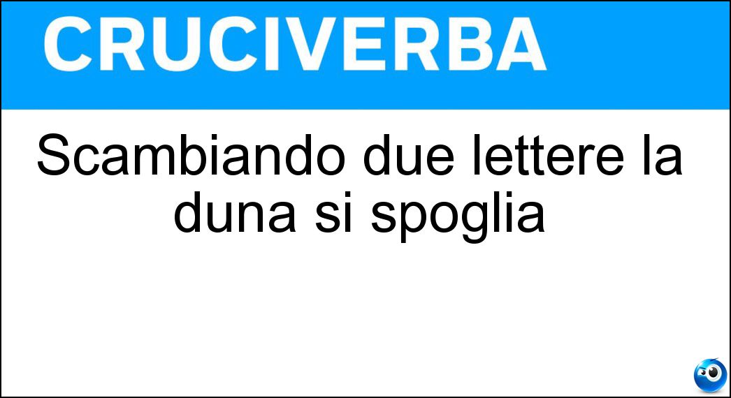 Scambiando due lettere la duna si spoglia Soluzione Scambiando due lettere la duna si spoglia - Nuda
