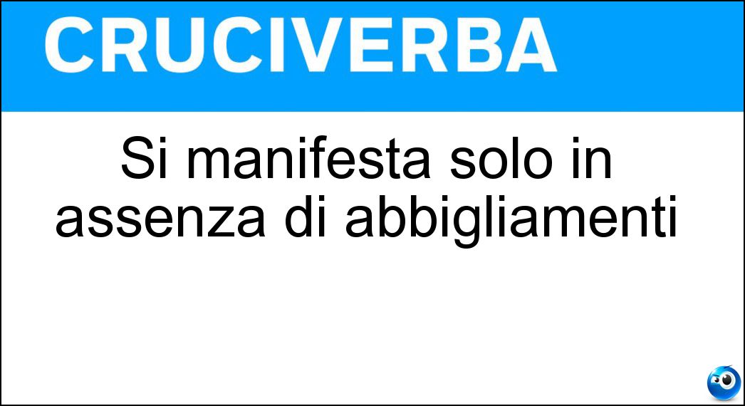 Si manifesta solo in assenza di abbigliamenti Soluzione Si manifesta solo in assenza di abbigliamenti - Nudità