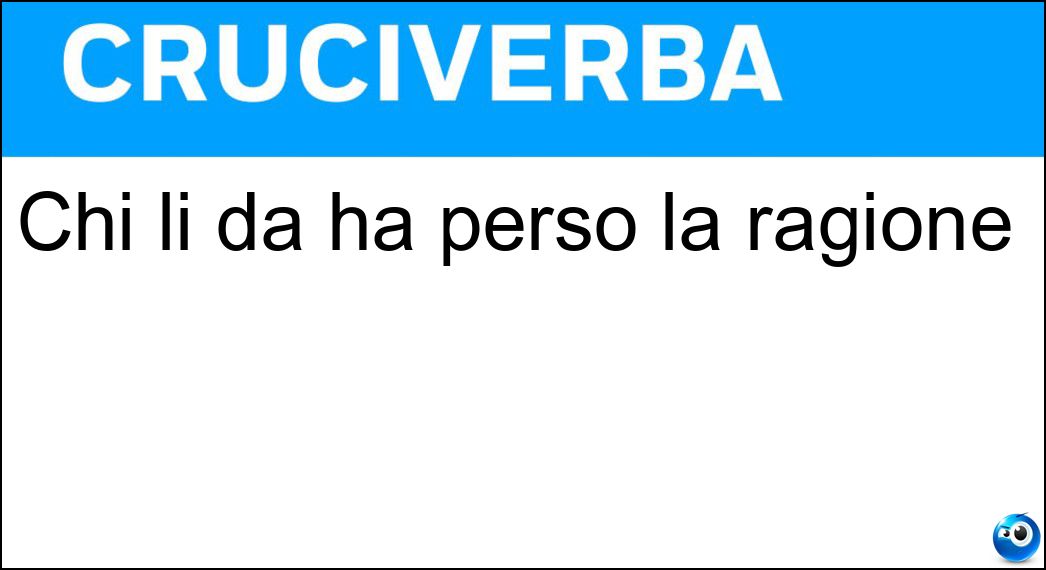 Chi li dà ha perso la ragione Soluzione Cruciverba: Chi li dà ha perso la ragione - Risposta Numeri
