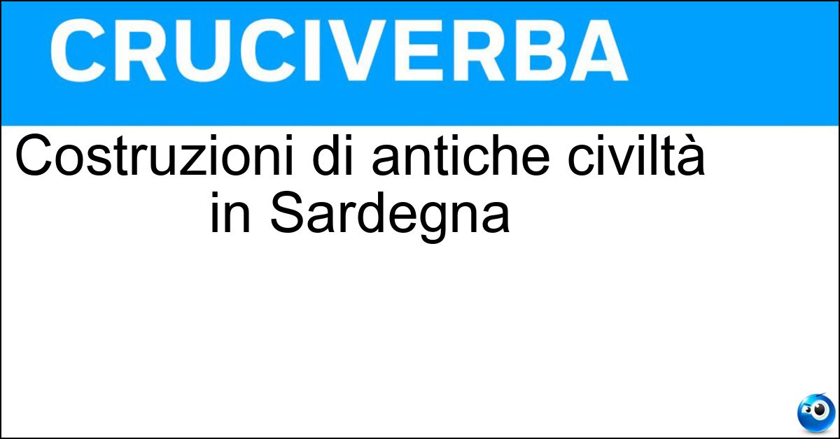 Costruzioni di antiche civiltà in Sardegna Soluzione Costruzioni di antiche civiltà in Sardegna - Nuraghi