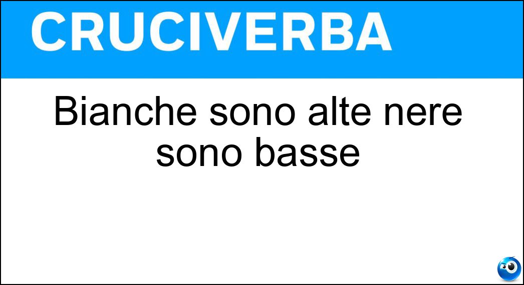 Bianche sono alte nere sono basse